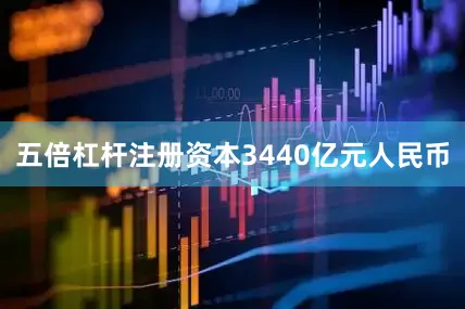 五倍杠杆注册资本3440亿元人民币