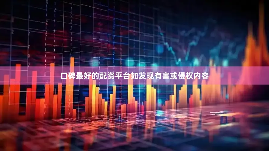 口碑最好的配资平台如发现有害或侵权内容