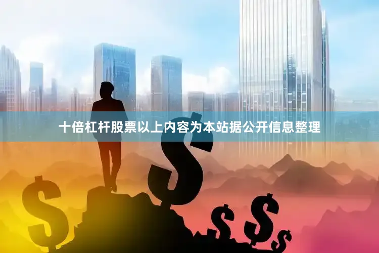 十倍杠杆股票以上内容为本站据公开信息整理