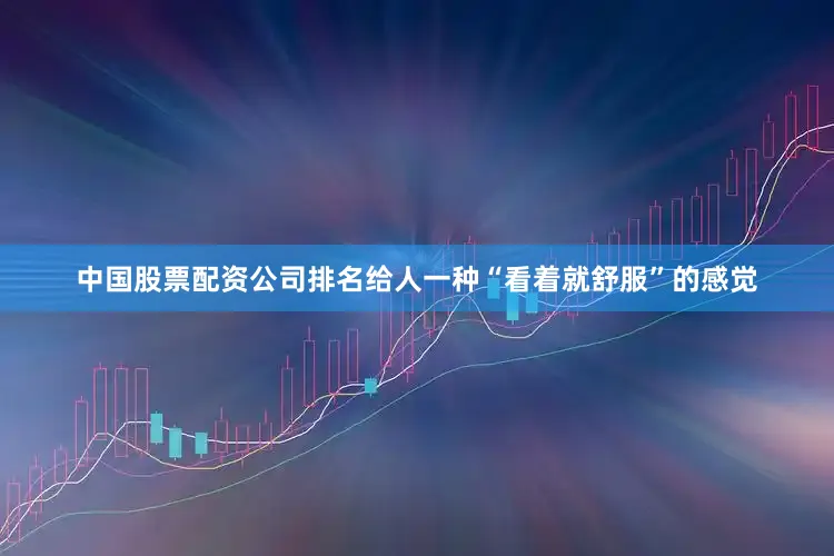 中国股票配资公司排名给人一种“看着就舒服”的感觉