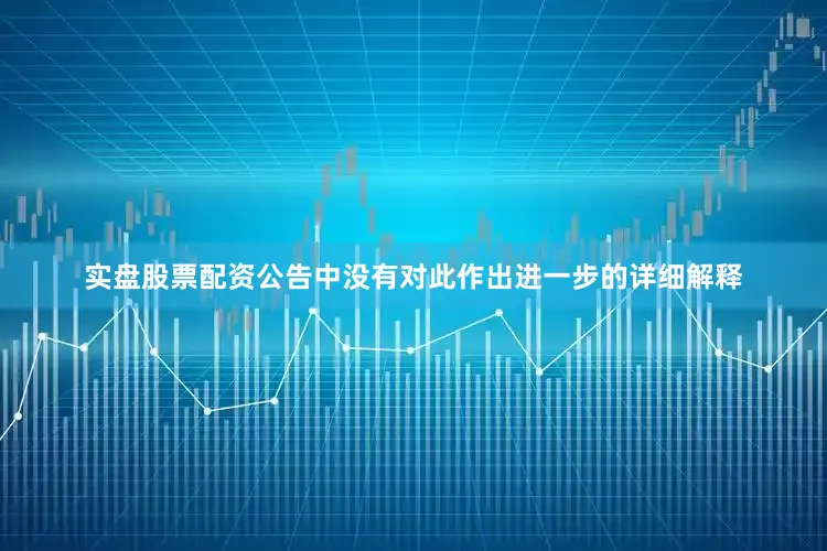 实盘股票配资公告中没有对此作出进一步的详细解释