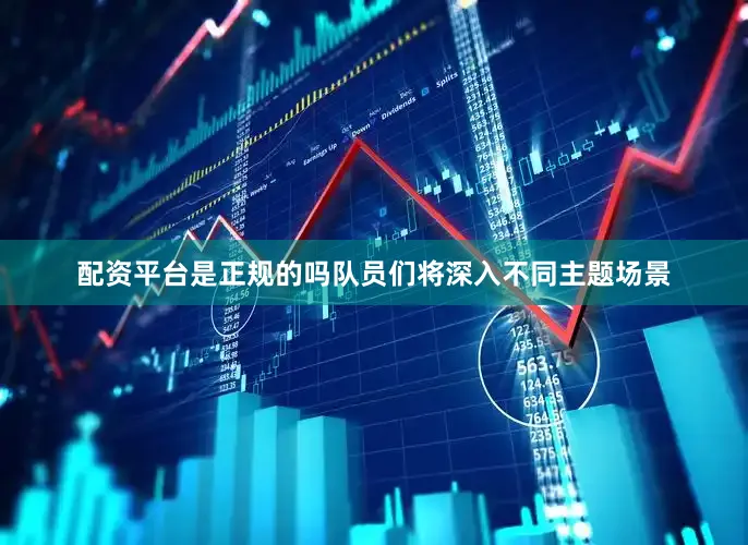 配资平台是正规的吗队员们将深入不同主题场景