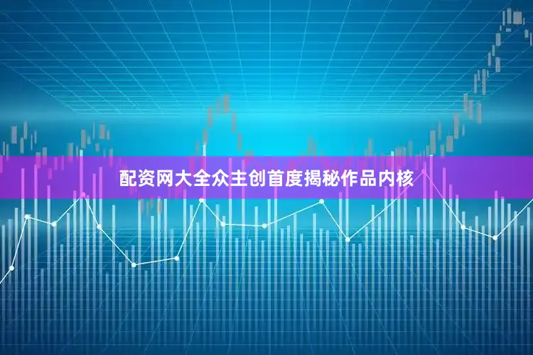 配资网大全众主创首度揭秘作品内核