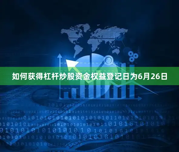 如何获得杠杆炒股资金权益登记日为6月26日