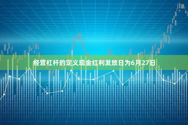 经营杠杆的定义现金红利发放日为6月27日
