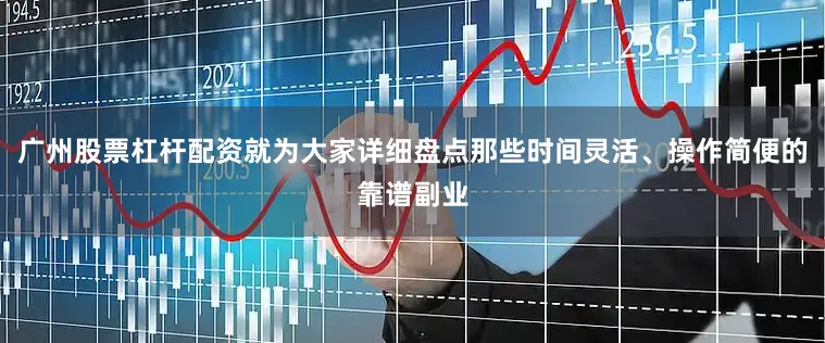 广州股票杠杆配资就为大家详细盘点那些时间灵活、操作简便的靠谱副业