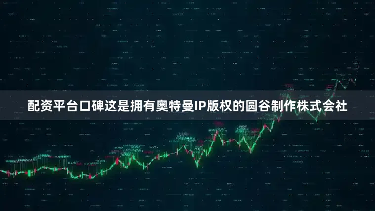 配资平台口碑这是拥有奥特曼IP版权的圆谷制作株式会社
