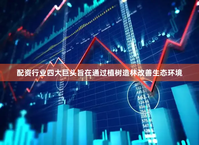 配资行业四大巨头旨在通过植树造林改善生态环境