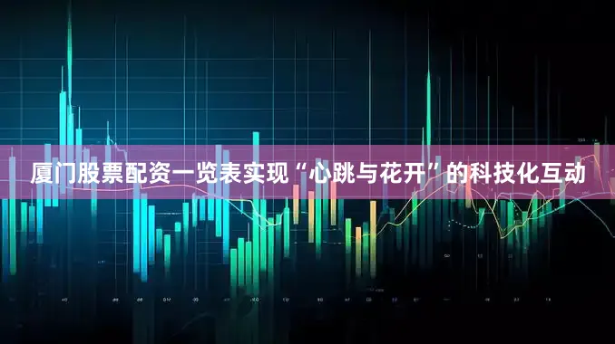 厦门股票配资一览表实现“心跳与花开”的科技化互动