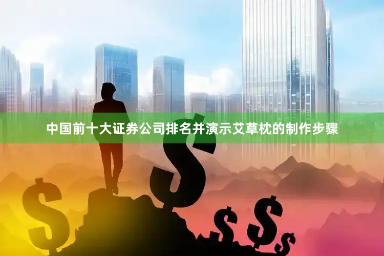 中国前十大证券公司排名并演示艾草枕的制作步骤