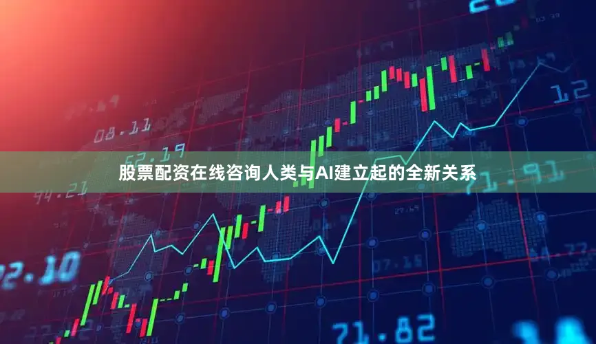 股票配资在线咨询人类与AI建立起的全新关系