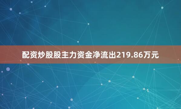 配资炒股股主力资金净流出219.86万元
