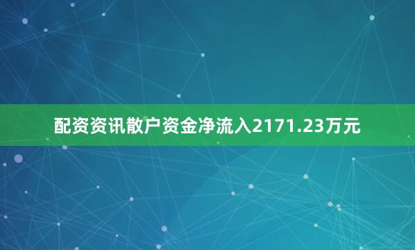 配资资讯散户资金净流入2171.23万元