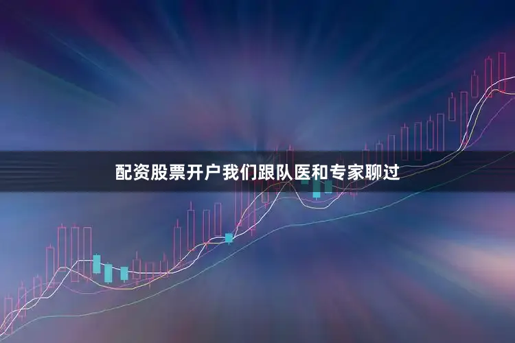配资股票开户我们跟队医和专家聊过