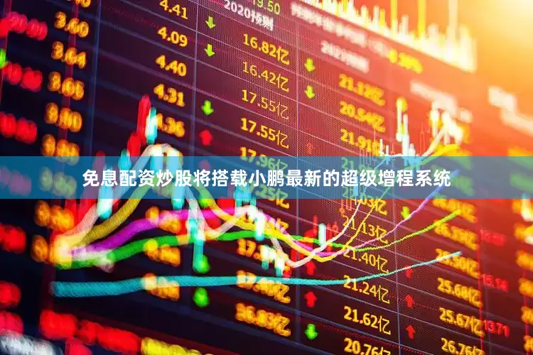 免息配资炒股将搭载小鹏最新的超级增程系统
