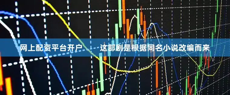 网上配资平台开户        这部剧是根据同名小说改编而来
