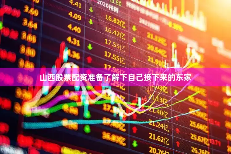 山西股票配资准备了解下自己接下来的东家