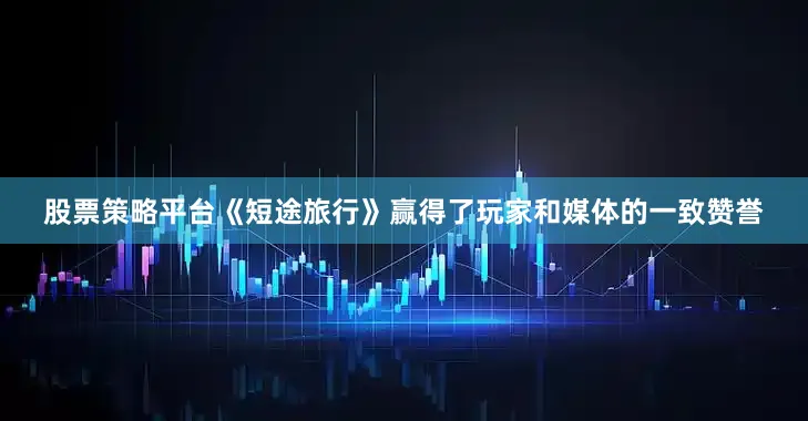 股票策略平台《短途旅行》赢得了玩家和媒体的一致赞誉