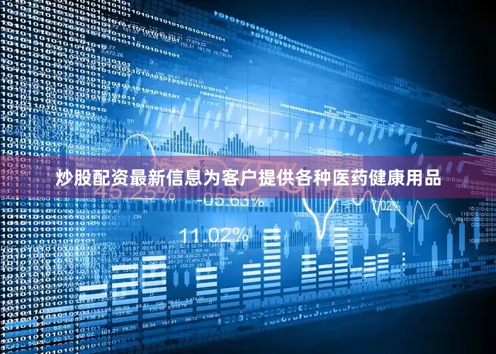 炒股配资最新信息为客户提供各种医药健康用品