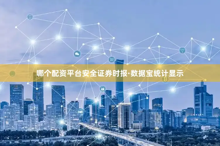 哪个配资平台安全证券时报·数据宝统计显示