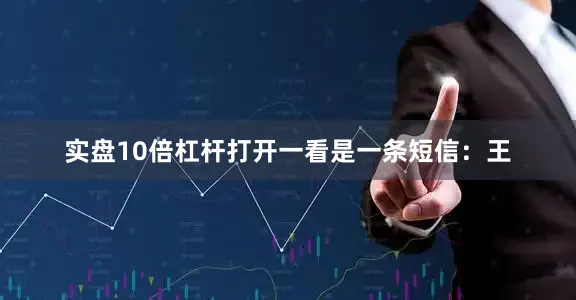 实盘10倍杠杆打开一看是一条短信：王