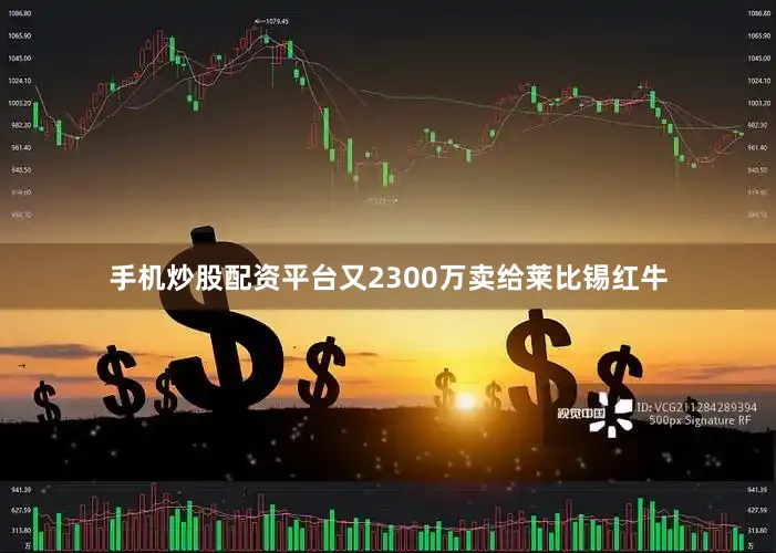 手机炒股配资平台又2300万卖给莱比锡红牛