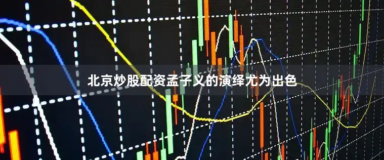 北京炒股配资孟子义的演绎尤为出色