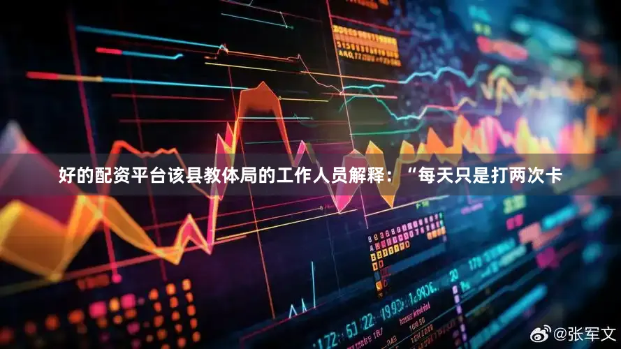 好的配资平台该县教体局的工作人员解释：“每天只是打两次卡
