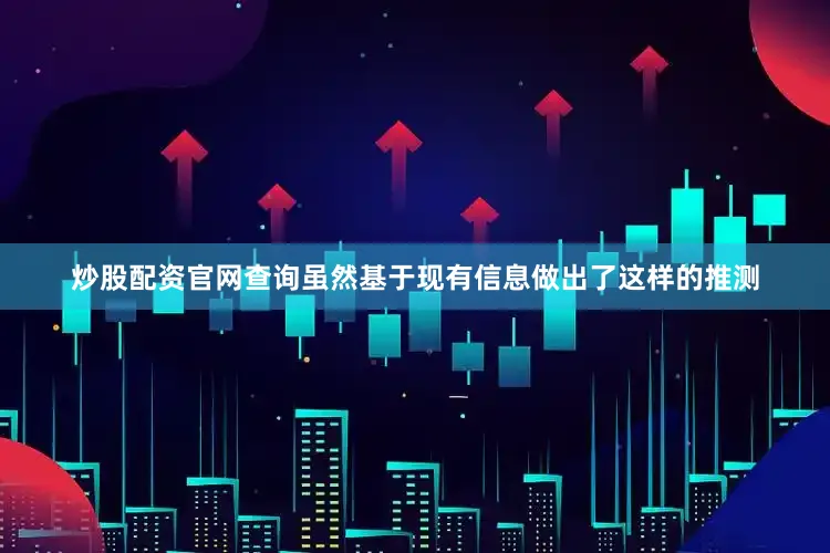 炒股配资官网查询虽然基于现有信息做出了这样的推测