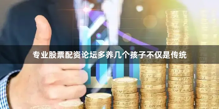 专业股票配资论坛多养几个孩子不仅是传统
