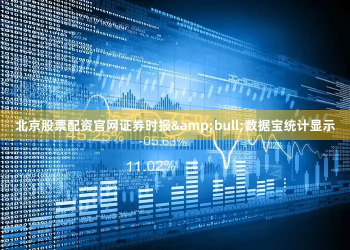 北京股票配资官网证券时报&bull;数据宝统计显示