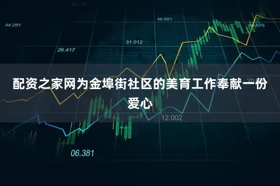 配资之家网为金埠街社区的美育工作奉献一份爱心