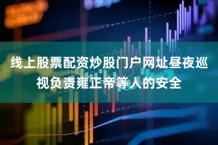 线上股票配资炒股门户网址昼夜巡视负责雍正帝等人的安全