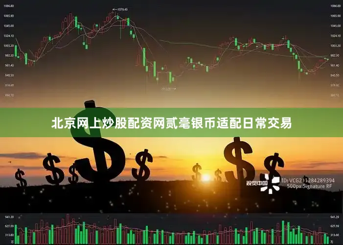 北京网上炒股配资网贰毫银币适配日常交易