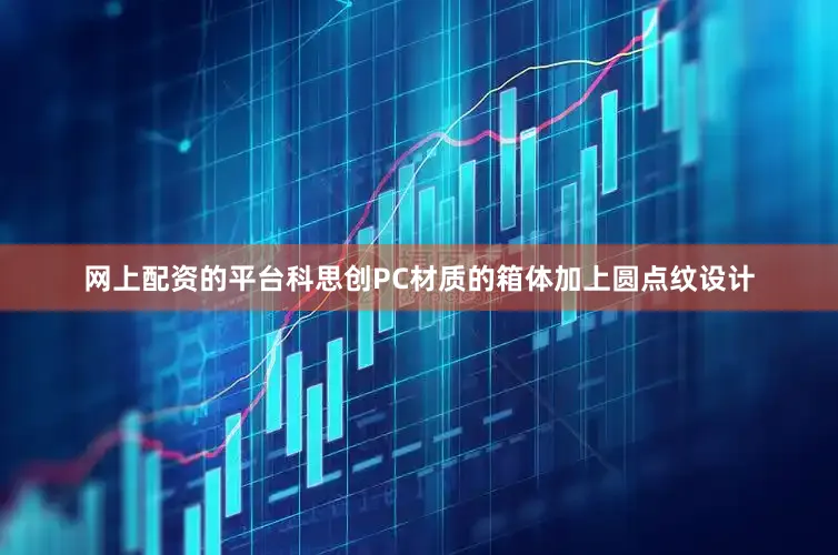 网上配资的平台科思创PC材质的箱体加上圆点纹设计