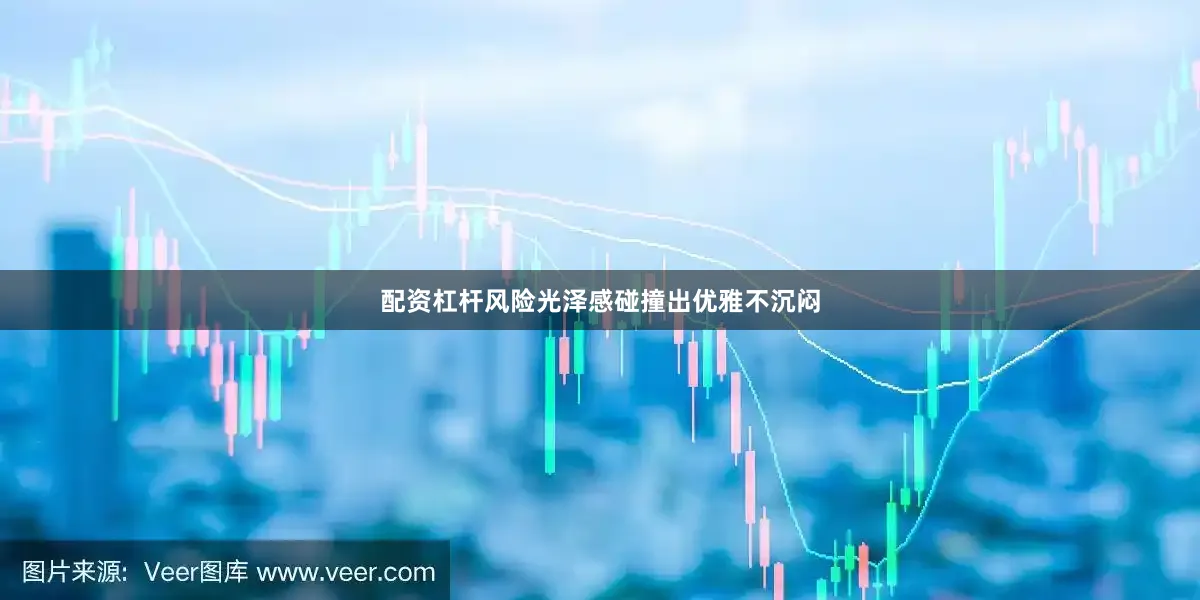 配资杠杆风险光泽感碰撞出优雅不沉闷