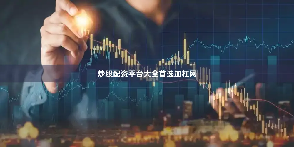 炒股配资平台大全首选加杠网