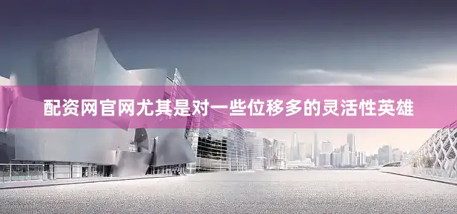 配资网官网尤其是对一些位移多的灵活性英雄