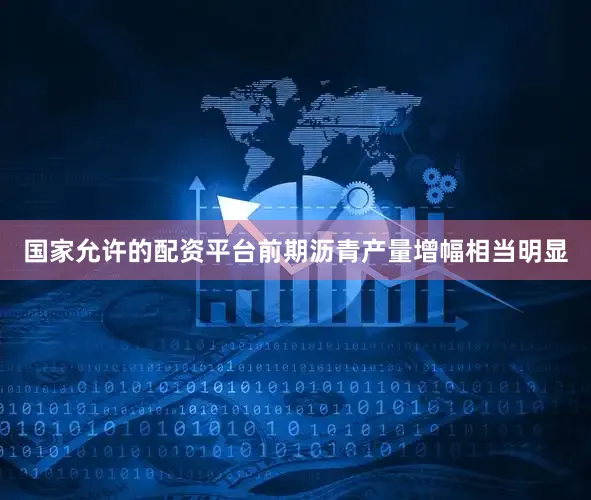 国家允许的配资平台前期沥青产量增幅相当明显