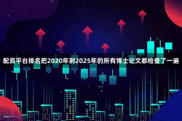 配资平台排名把2020年到2025年的所有博士论文都检查了一遍