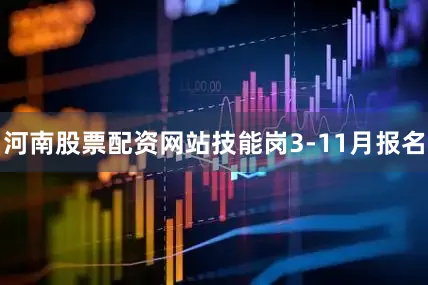 河南股票配资网站技能岗3-11月报名