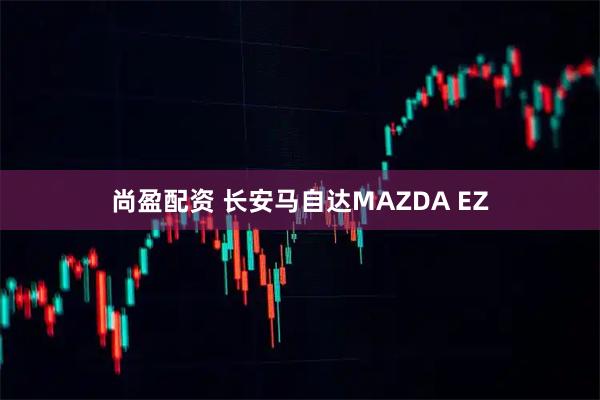 尚盈配资 长安马自达MAZDA EZ