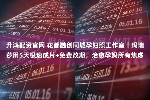 升鸿配资官网 花都融创同城孕妇照工作室｜玛瑞莎用5天极速成片+免费改期，治愈孕妈所有焦虑