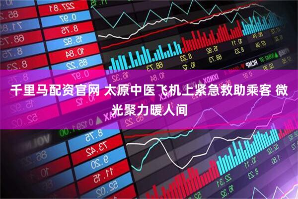 千里马配资官网 太原中医飞机上紧急救助乘客 微光聚力暖人间