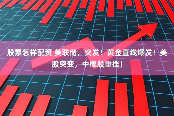 股票怎样配资 美联储，突发！黄金直线爆发！美股突变，中概股重挫！