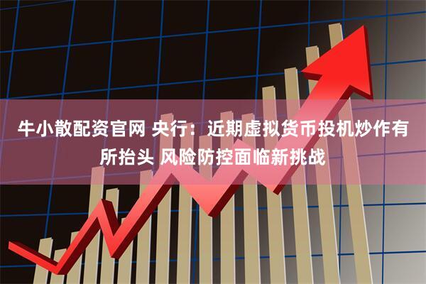 牛小散配资官网 央行：近期虚拟货币投机炒作有所抬头 风险防控面临新挑战