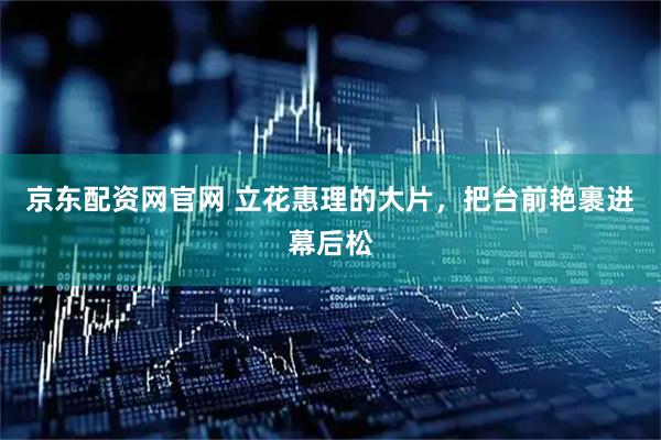 京东配资网官网 立花惠理的大片，把台前艳裹进幕后松