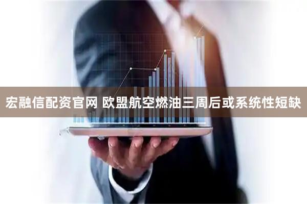 宏融信配资官网 欧盟航空燃油三周后或系统性短缺