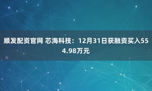 顺发配资官网 芯海科技：12月31日获融资买入554.98万元