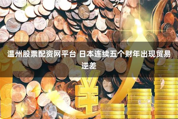 温州股票配资网平台 日本连续五个财年出现贸易逆差